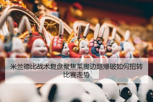 米兰德比战术复盘聚焦莱奥边路爆破如何扭转比赛走势