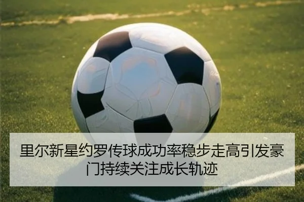 里尔新星约罗传球成功率稳步走高引发豪门持续关注成长轨迹